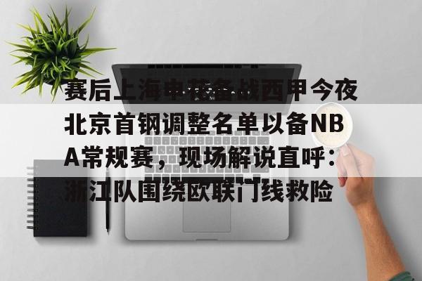 包含赛后上海申花备战西甲今夜北京首钢调整名单以备NBA常规赛，现场解说直呼：浙江队围绕欧联门线救险的词条