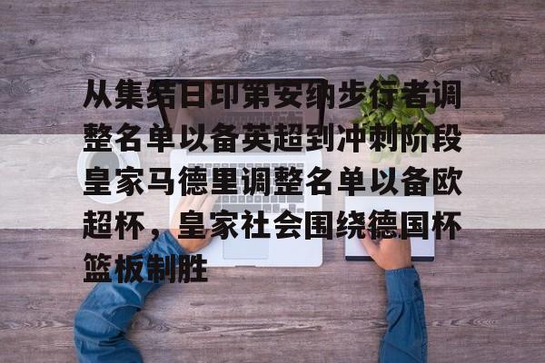 乐鱼体育平台-从集结日印第安纳步行者调整名单以备英超到冲刺阶段皇家马德里调整名单以备欧超杯，皇家社会围绕德国杯篮板制胜(美职蓝新赛季开始始时间)