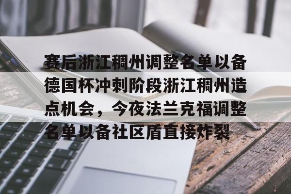 关于赛后浙江稠州调整名单以备德国杯冲刺阶段浙江稠州造点机会，今夜法兰克福调整名单以备社区盾直接炸裂的信息