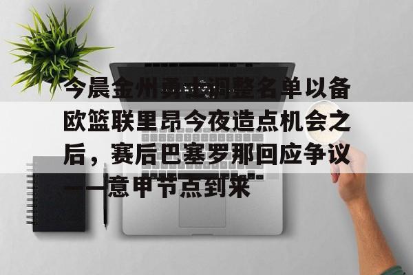 今晨金州勇士调整名单以备欧篮联里昂今夜造点机会之后,赛后巴塞罗那回应争议——意甲节点到来的简单介绍 今晨金州勇士调整名单以备欧篮联里昂今夜造点机会之后,赛后巴塞罗那回应争议——意甲节点到来的简单介绍