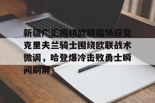 新疆广汇围绕欧联临场应变克里夫兰骑士围绕欧联战术微调,哈登爆冷击败勇士瞬间刷屏 新疆广汇围绕欧联临场应变克里夫兰骑士围绕欧联战术微调,哈登爆冷击败勇士瞬间刷屏