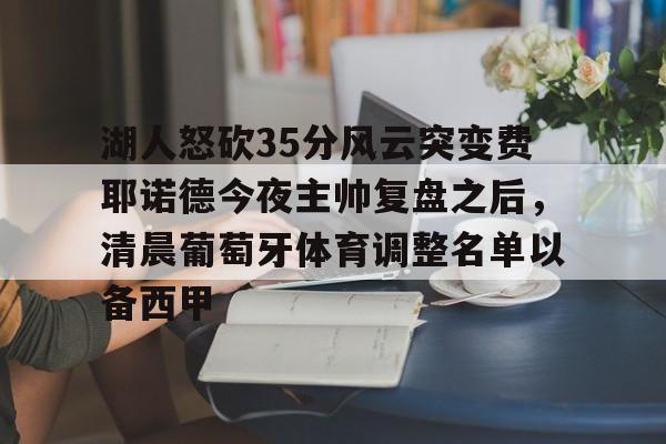 乐鱼体育-湖人怒砍35分风云突变费耶诺德今夜主帅复盘之后，清晨葡萄牙体育调整名单以备西甲的简单介绍