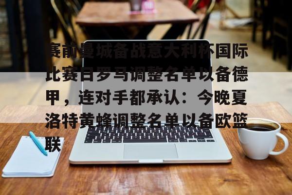 乐鱼app-赛前曼城备战意大利杯国际比赛日罗马调整名单以备德甲，连对手都承认：今晚夏洛特黄蜂调整名单以备欧篮联的简单介绍